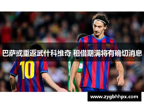 巴萨或重返武什科维奇 租借期满将有确切消息