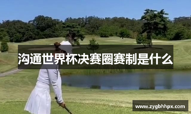 沟通世界杯决赛圈赛制是什么